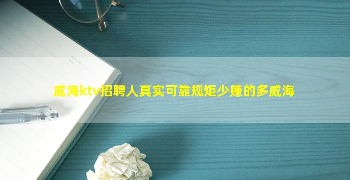 威海ktv招聘人真实可靠规矩少赚的多威海